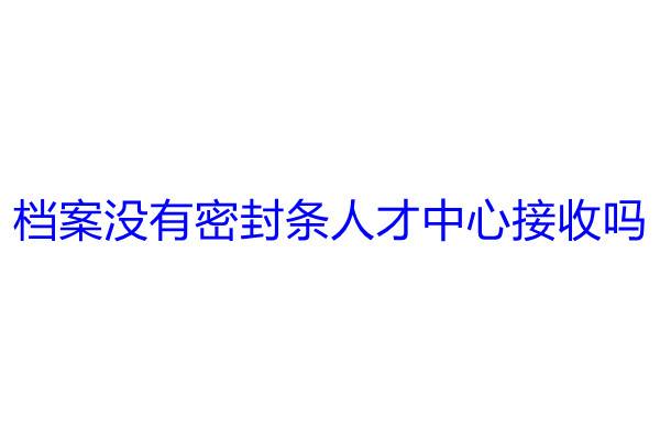 档案没有密封条人才中心接收吗