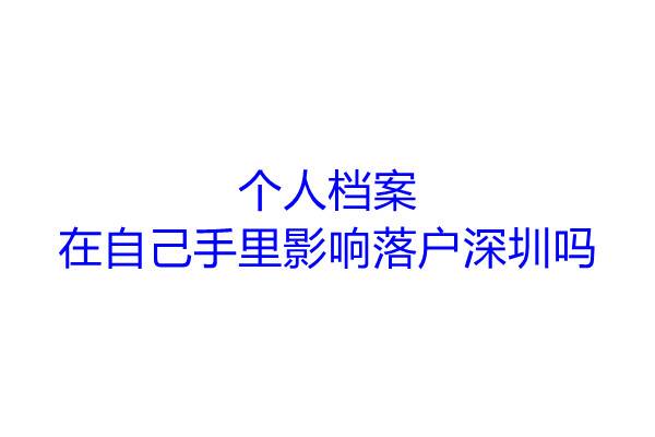 个人档案在自己手里影响落户深圳吗