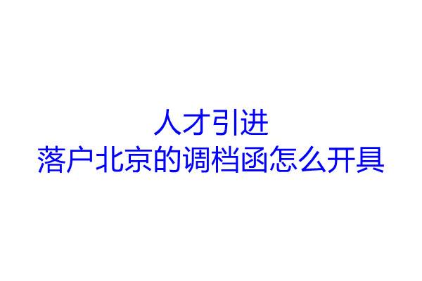 人才引进落户北京的调档函怎么开具