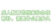 成人教育的档案补办在哪补，需要什么及要多久
