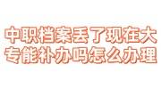 中职档案丢了现在大专能补办吗怎么办理
