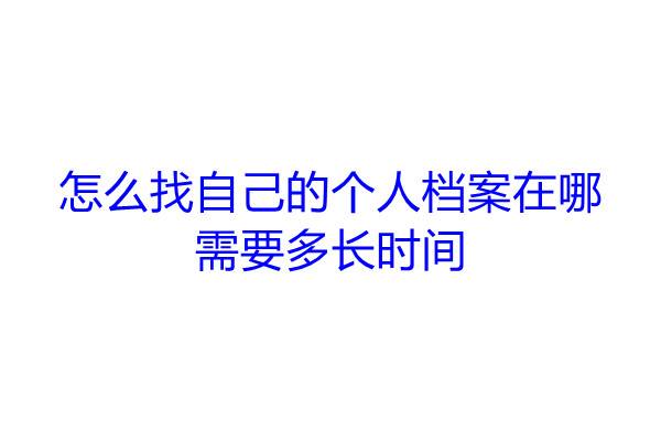 怎么找自己的个人档案在哪，需要多长时间