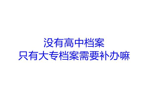 没有高中档案只有大专档案需要补办嘛
