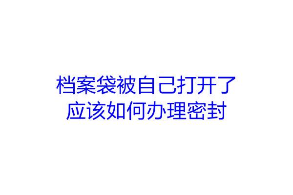 档案袋被自己打开了应该如何办理密封