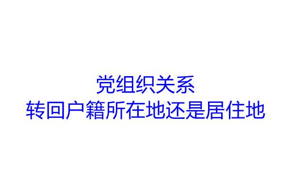 党组织关系转回户籍所在地还是居住地