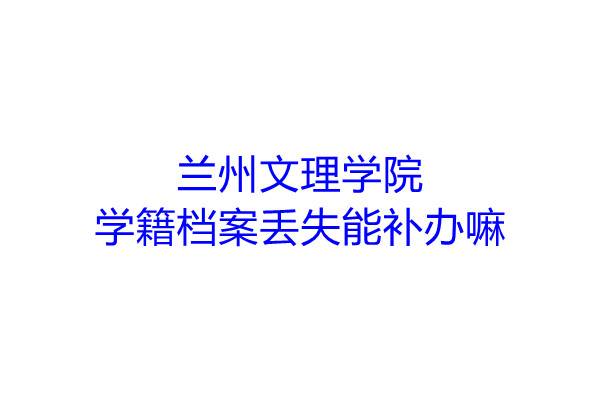 兰州文理学院学籍档案丢失能补办嘛