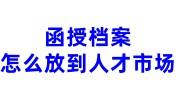 函授档案怎么放到人才市场,找机构帮忙存人才怎么收费
