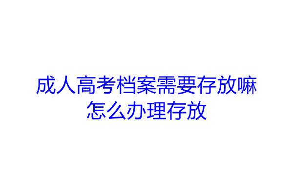 成人高考档案需要存放嘛，怎么办理存放