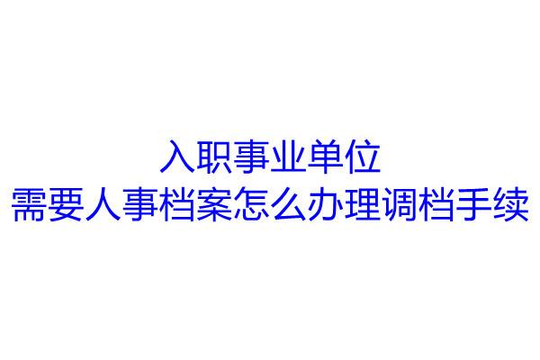 入职事业单位需要人事档案怎么办理调档手续