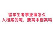 留学生考事业编怎么入档案的呢，要高中档案吗