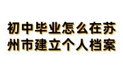 初中毕业怎么在苏州市建立个人档案