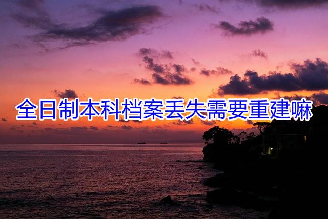 全日制本科档案丢失需要重建嘛