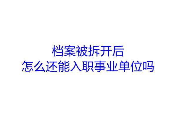 档案被拆开后怎么还能入职事业单位吗