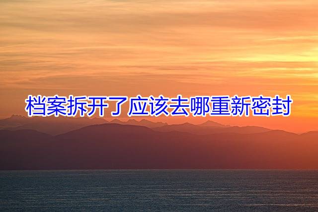 档案拆开了应该去哪重新密封