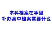 本科档案在手里，补办高中档案需要什么，如何存档