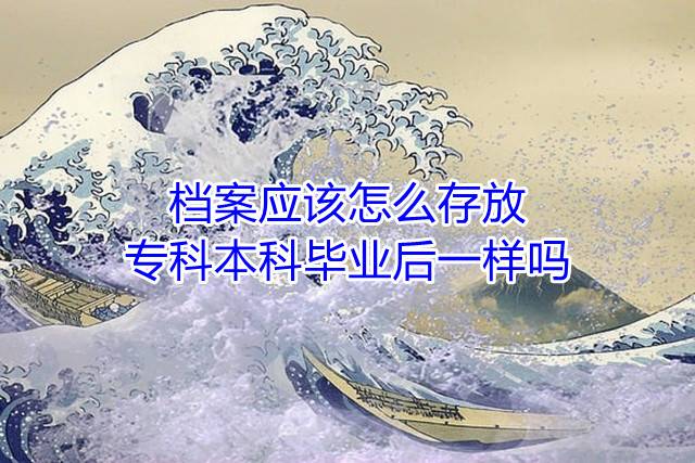 档案应该怎么存放，专科本科毕业后一样吗