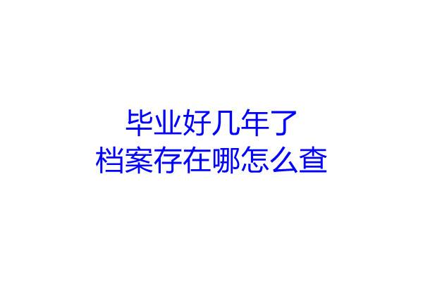 毕业好几年了，档案存在哪怎么查