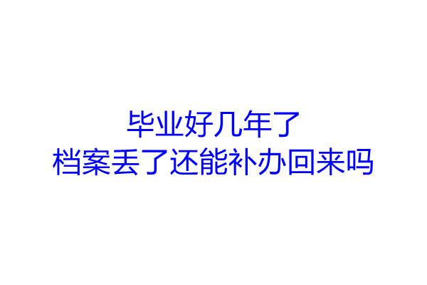 毕业好几年了，档案丢了还能补办回来吗