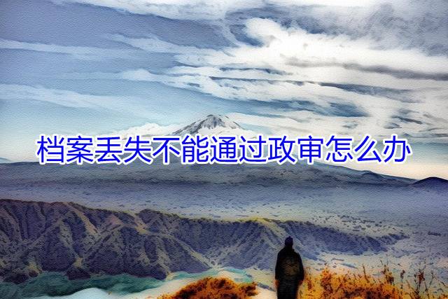 档案丢失不能通过政审怎么办