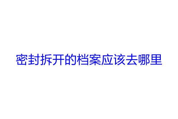 密封拆开的档案应该去哪里