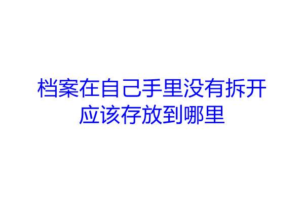 档案在自己手里没有拆开应该存放到哪里