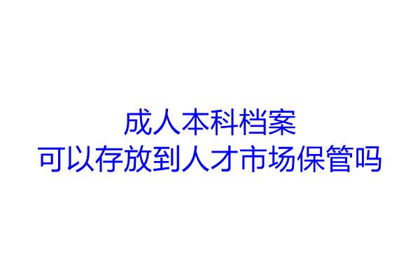 成人本科档案可以存放到人才市场保管吗