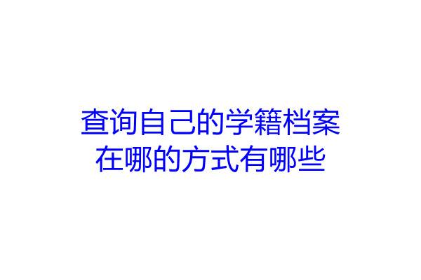 查询自己的学籍档案在哪的方式有哪些