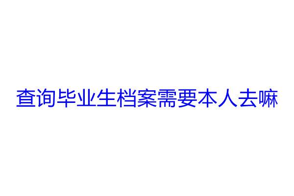 查询毕业生档案需要本人去嘛