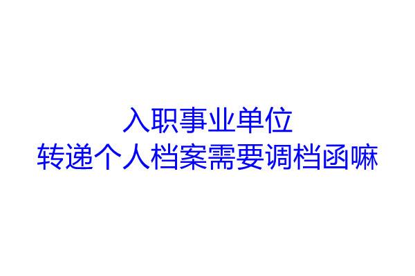 入职事业单位转递个人档案需要调档函嘛