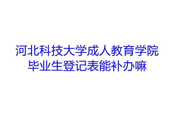 河北科技大学成人教育学院毕业生登记表能补办嘛