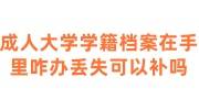 成人大学学籍档案在自己手里咋办丢失可以补吗