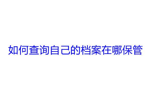 如何查询自己的档案在哪保管