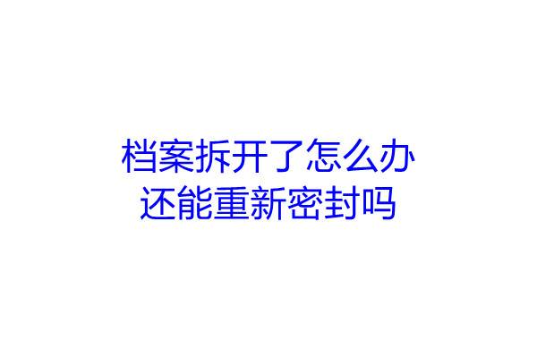 档案拆开了怎么办，还能重新密封吗