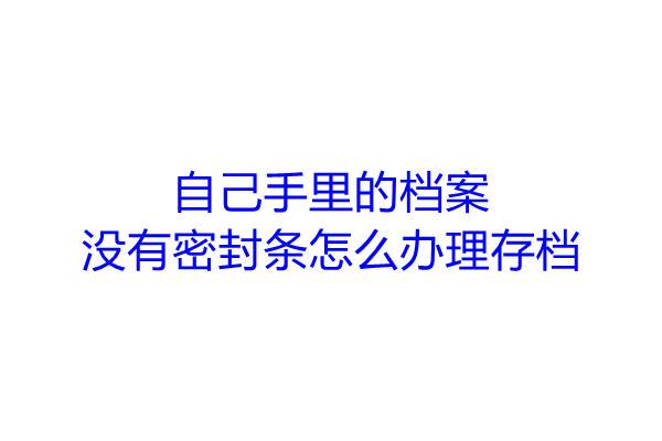 自己手里的档案没有密封条怎么办理存档