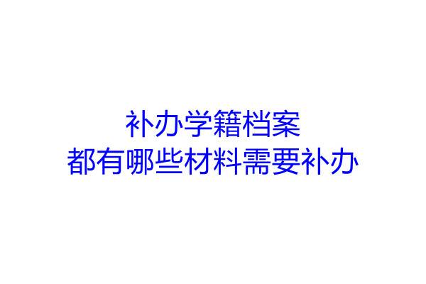 补办学籍档案都有哪些材料需要补办