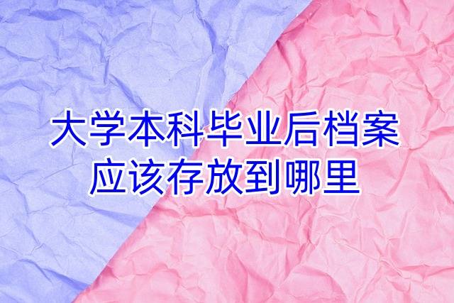 大学本科毕业后档案应该存放到哪里