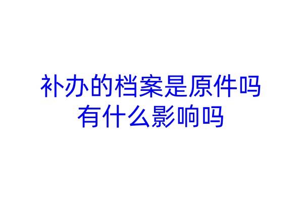 补办的档案是原件吗，有什么影响吗