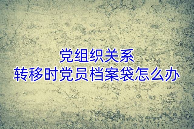 党组织关系转移时党员档案袋怎么办