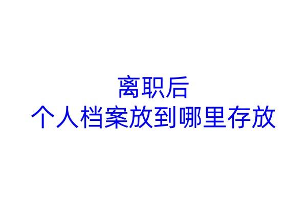 离职后个人档案放到哪里存放