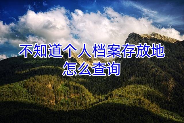 不知道个人档案存放地怎么查询