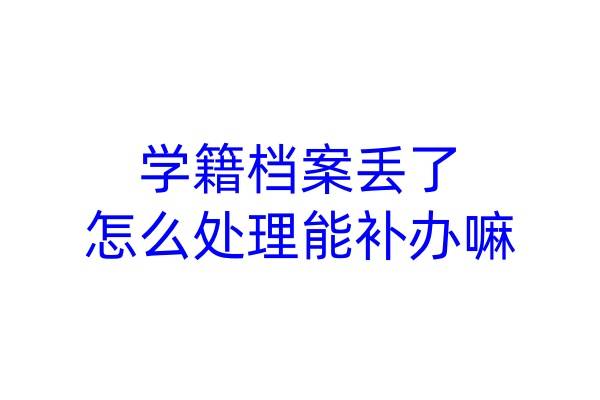 学籍档案丢了怎么处理能补办嘛