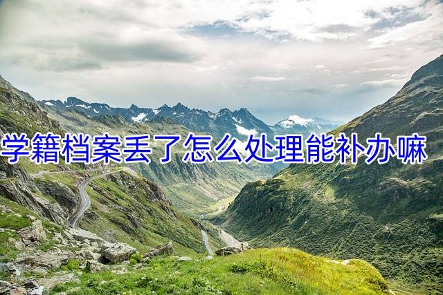 学籍档案丢了怎么处理能补办嘛