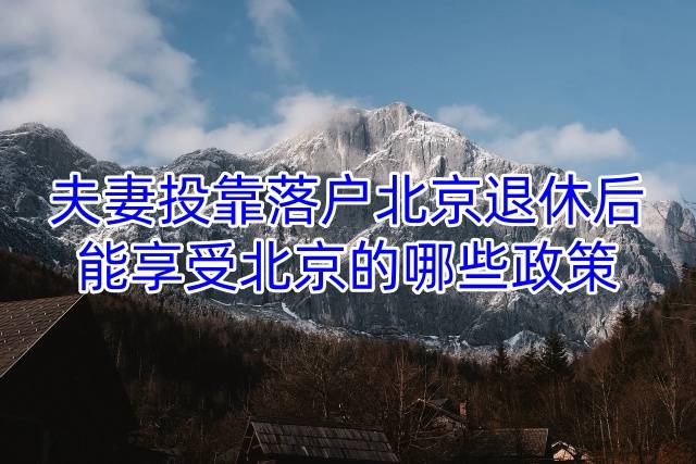 夫妻投靠落户北京退休后能享受北京的哪些政策