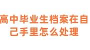 高中毕业生档案在自己手里怎么处理