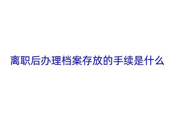 离职后办理档案存放的手续是什么