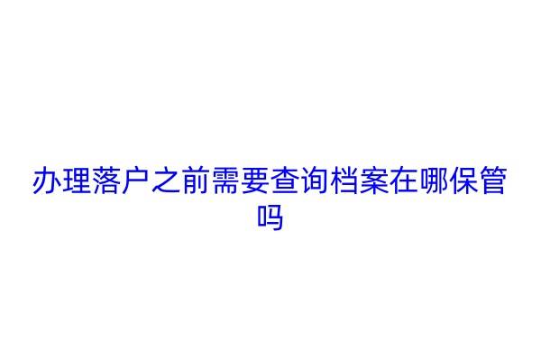 办理落户之前需要查询档案在哪保管吗