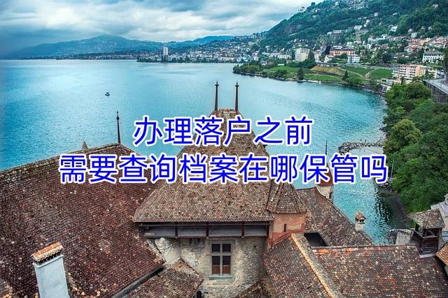 办理落户之前需要查询档案在哪保管吗