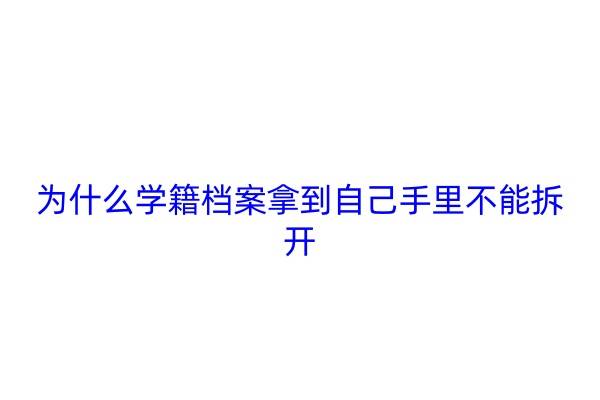 为什么学籍档案拿到自己手里不能拆开