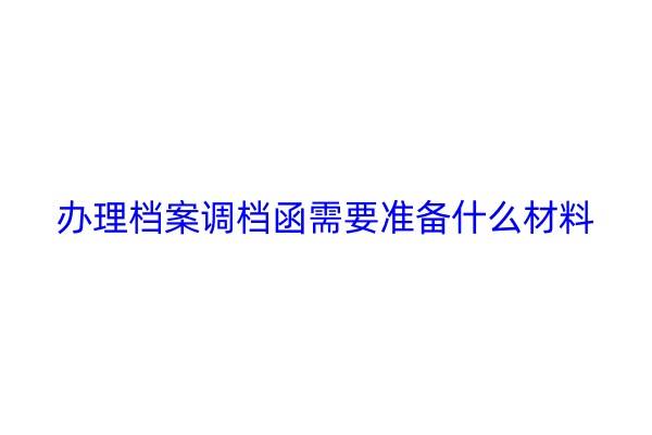 办理档案调档函需要准备什么材料
