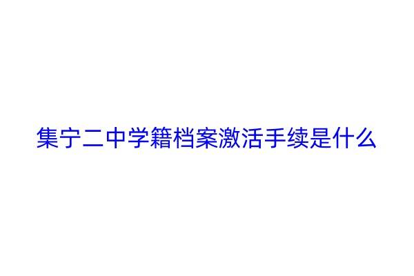 集宁二中学籍档案激活手续是什么